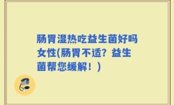 肠胃湿热吃益生菌好吗女性(肠胃不适？益生菌帮您缓解！)