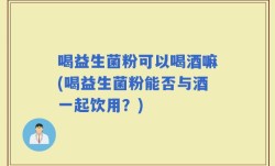 喝益生菌粉可以喝酒嘛(喝益生菌粉能否与酒一起饮用？)