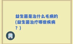 益生菌是治什么毛病的(益生菌治疗哪些疾病？)