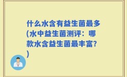 什么水含有益生菌最多(水中益生菌测评：哪款水含益生菌最丰富？)
