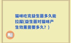 猫咪吃完益生菌多久能拉屎(益生菌对猫咪产生效果需要多久？)