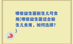 哪些益生菌新生儿可食用(哪些益生菌适合新生儿食用，如何选择？)