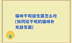 猫咪干呕益生菌怎么吃(如何给干呕的猫咪补充益生菌)