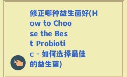 修正哪种益生菌好(How to Choose the Best Probiotic - 如何选择最佳的益生菌)