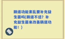 肠道功能紊乱要补充益生菌吗(肠道不适？补充益生菌来改善肠道功能！)