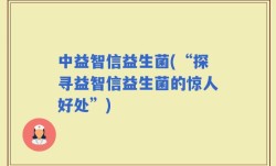 中益智信益生菌(“探寻益智信益生菌的惊人好处”)
