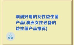 澳洲好用的女性益生菌产品(澳洲女性必备的益生菌产品推荐)