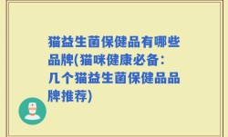 猫益生菌保健品有哪些品牌(猫咪健康必备：几个猫益生菌保健品品牌推荐)
