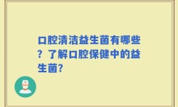 口腔清洁益生菌有哪些？了解口腔保健中的益生菌？