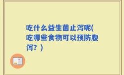 吃什么益生菌止泻呢(吃哪些食物可以预防腹泻？)