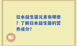 日本益生菌元素有哪些？了解日本益生菌的营养成分？