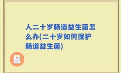 人二十岁肠道益生菌怎么办(二十岁如何保护肠道益生菌)