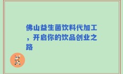 佛山益生菌饮料代加工，开启你的饮品创业之路