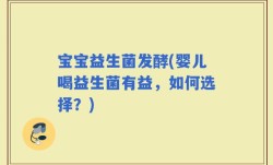 宝宝益生菌发酵(婴儿喝益生菌有益，如何选择？)