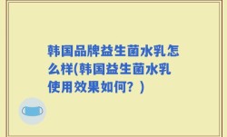 韩国品牌益生菌水乳怎么样(韩国益生菌水乳使用效果如何？)