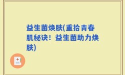 益生菌焕肤(重拾青春肌秘诀！益生菌助力焕肤)