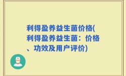 利得盈养益生菌价格(利得盈养益生菌：价格、功效及用户评价)