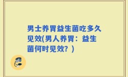 男士养胃益生菌吃多久见效(男人养胃：益生菌何时见效？)