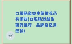 口服肠道益生菌推荐药有哪些(口服肠道益生菌药推荐：品牌及适用症状)