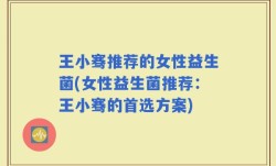 王小骞推荐的女性益生菌(女性益生菌推荐：王小骞的首选方案)