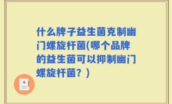 什么牌子益生菌克制幽门螺旋杆菌(哪个品牌的益生菌可以抑制幽门螺旋杆菌？)