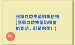 张家口益生菌奶粉价格(张家口益生菌奶粉价格变动，赶紧购买！)