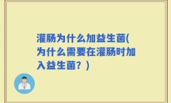 灌肠为什么加益生菌(为什么需要在灌肠时加入益生菌？)