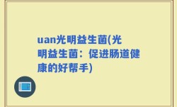 uan光明益生菌(光明益生菌：促进肠道健康的好帮手)