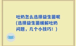 吐奶怎么选择益生菌呢(选择益生菌缓解吐奶问题，几个小技巧！)