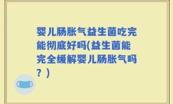 婴儿肠胀气益生菌吃完能彻底好吗(益生菌能完全缓解婴儿肠胀气吗？)