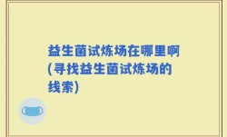 益生菌试炼场在哪里啊(寻找益生菌试炼场的线索)