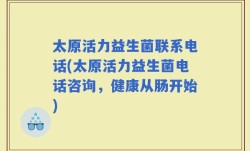 太原活力益生菌联系电话(太原活力益生菌电话咨询，健康从肠开始)
