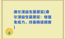 康尔渭益生菌原浆(康尔渭益生菌原浆：增强免疫力，改善肠道健康)