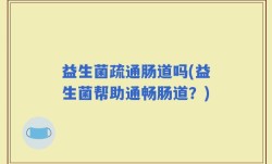 益生菌疏通肠道吗(益生菌帮助通畅肠道？)