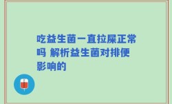 吃益生菌一直拉屎正常吗 解析益生菌对排便影响的