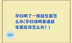 孕妇喝了一般益生菌怎么办(孕妇误喝普通益生菌应该怎么办？)