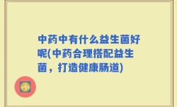 中药中有什么益生菌好呢(中药合理搭配益生菌，打造健康肠道)