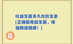 吃益生菌多久吃抗生素(正确服用益生菌，增强肠道健康！)