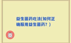 益生菌药吃法(如何正确服用益生菌药？)