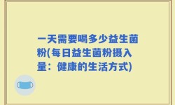 一天需要喝多少益生菌粉(每日益生菌粉摄入量：健康的生活方式)