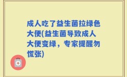 成人吃了益生菌拉绿色大便(益生菌导致成人大便变绿，专家提醒勿慌张)