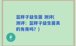蓝胖子益生菌 测评(测评：蓝胖子益生菌真的有用吗？)