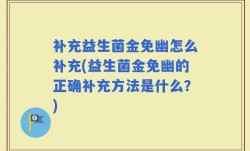 补充益生菌金免幽怎么补充(益生菌金免幽的正确补充方法是什么？)