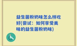 益生菌粉奶味怎么样吃好(尝试：如何享受美味的益生菌粉奶味)