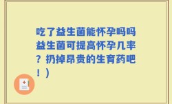 吃了益生菌能怀孕吗吗益生菌可提高怀孕几率？扔掉昂贵的生育药吧！)