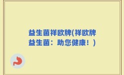 益生菌祥欧牌(祥欧牌益生菌：助您健康！)