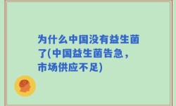 为什么中国没有益生菌了(中国益生菌告急，市场供应不足)