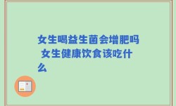 女生喝益生菌会增肥吗 女生健康饮食该吃什么