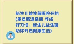 新生儿益生菌医院开的(重塑肠道健康 养成好习惯，新生儿益生菌助你开启健康生活)