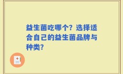 益生菌吃哪个？选择适合自己的益生菌品牌与种类？